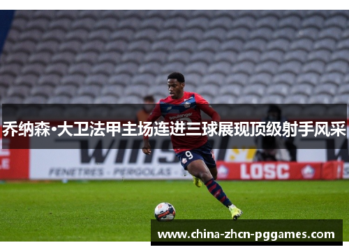 乔纳森·大卫法甲主场连进三球展现顶级射手风采