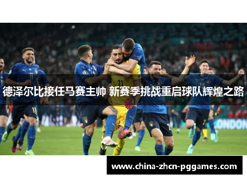 德泽尔比接任马赛主帅 新赛季挑战重启球队辉煌之路 德泽尔比接任马赛主帅 新赛季挑战重启球队辉煌之路