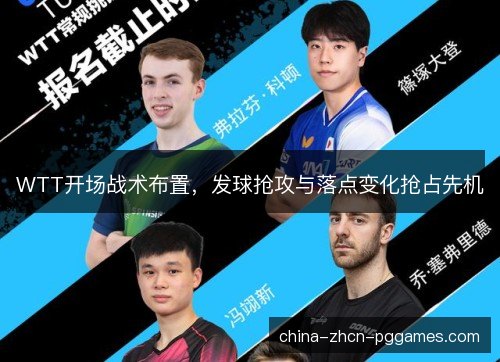 WTT开场战术布置，发球抢攻与落点变化抢占先机