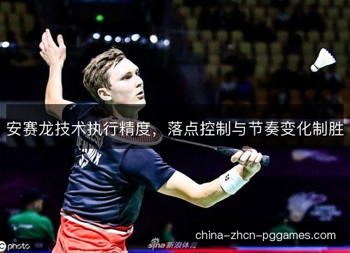 安赛龙技术执行精度，落点控制与节奏变化制胜