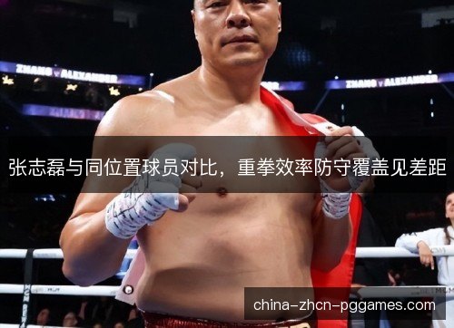 张志磊与同位置球员对比，重拳效率防守覆盖见差距